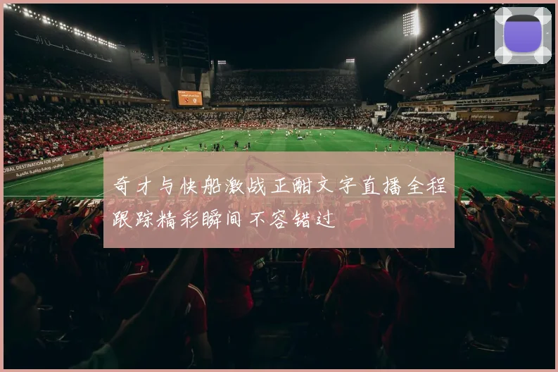 奇才与快船激战正酣文字直播全程跟踪精彩瞬间不容错过