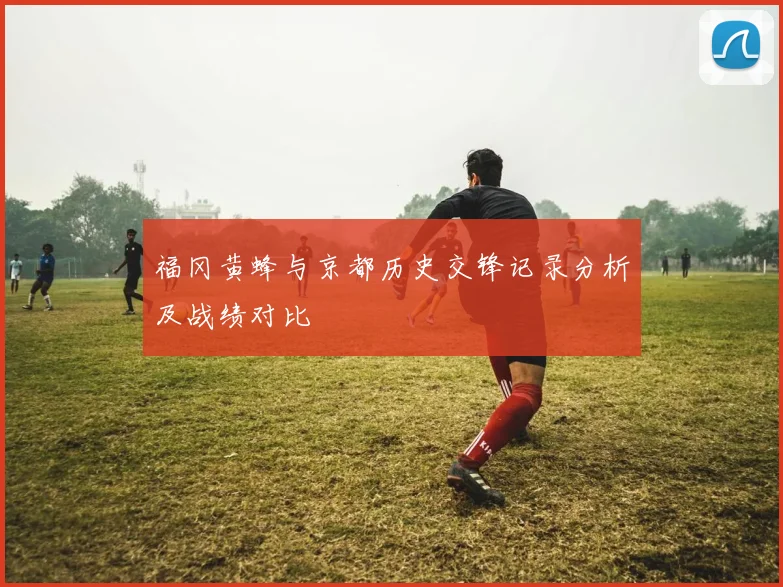 福冈黄蜂与京都历史交锋记录分析及战绩对比