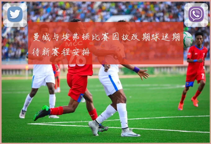 曼城与埃弗顿比赛因故改期球迷期待新赛程安排