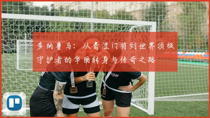 多纳鲁马：从青涩门将到世界顶级守护者的华丽转身与传奇之路