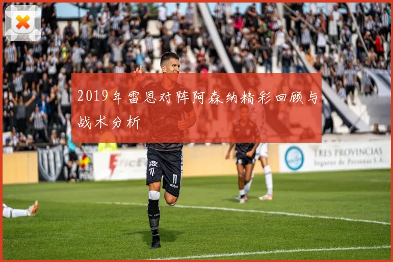 2019年雷恩对阵阿森纳精彩回顾与战术分析