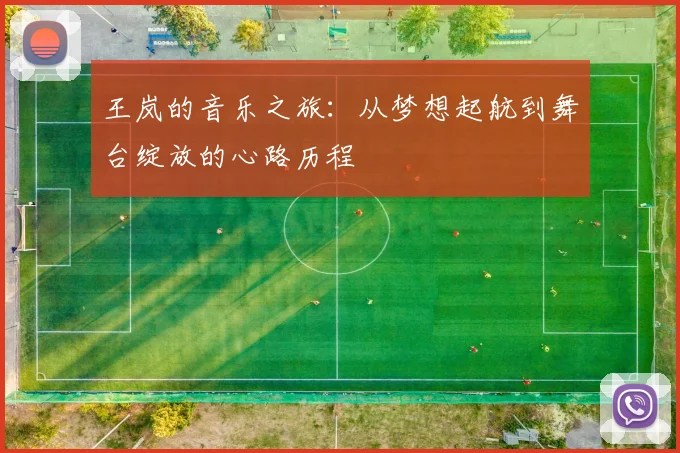 王岚的音乐之旅：从梦想起航到舞台绽放的心路历程
