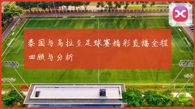 泰国与乌拉圭足球赛精彩直播全程回顾与分析