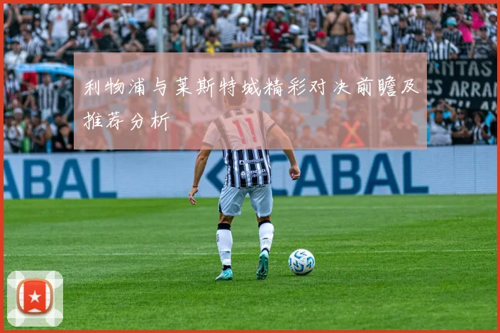 利物浦与莱斯特城精彩对决前瞻及推荐分析