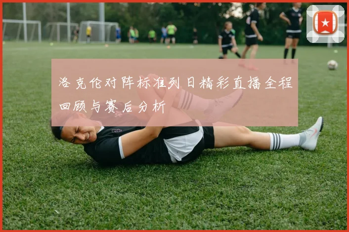 洛克伦对阵标准列日精彩直播全程回顾与赛后分析