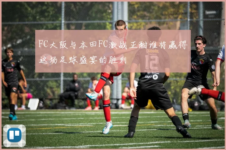 FC大阪与本田FC激战正酣谁将赢得这场足球盛宴的胜利