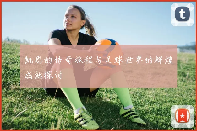 凯恩的传奇旅程与足球世界的辉煌成就探讨