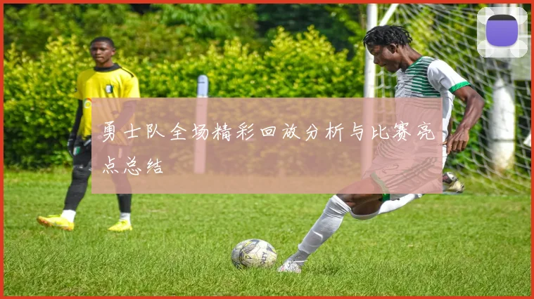 勇士队全场精彩回放分析与比赛亮点总结