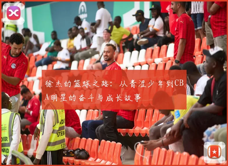 徐杰的篮球之路：从青涩少年到CBA明星的奋斗与成长故事