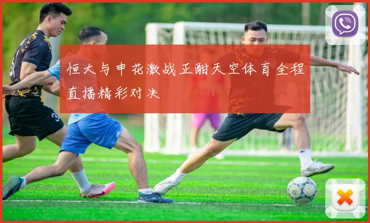 恒大与申花激战正酣天空体育全程直播精彩对决