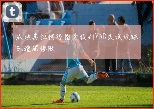 瓜迪奥拉愤怒指责裁判VAR失误致球队遭遇惨败