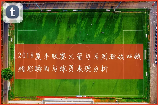 2018夏季联赛火箭与马刺激战回顾精彩瞬间与球员表现分析