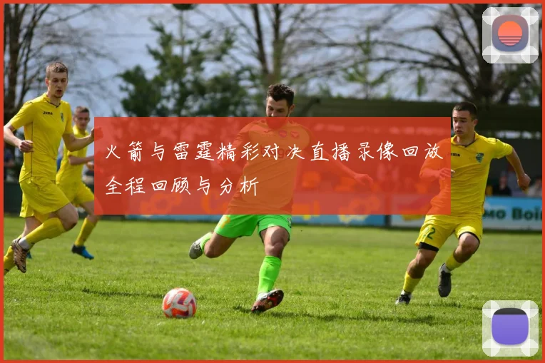 火箭与雷霆精彩对决直播录像回放全程回顾与分析