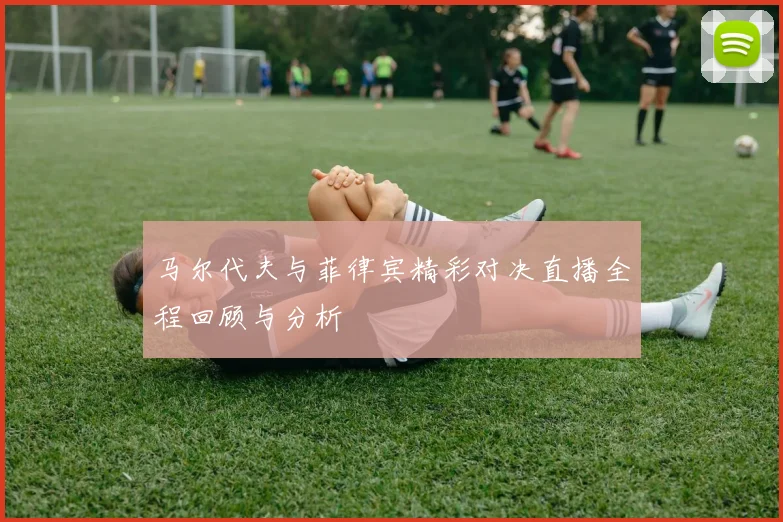 马尔代夫与菲律宾精彩对决直播全程回顾与分析