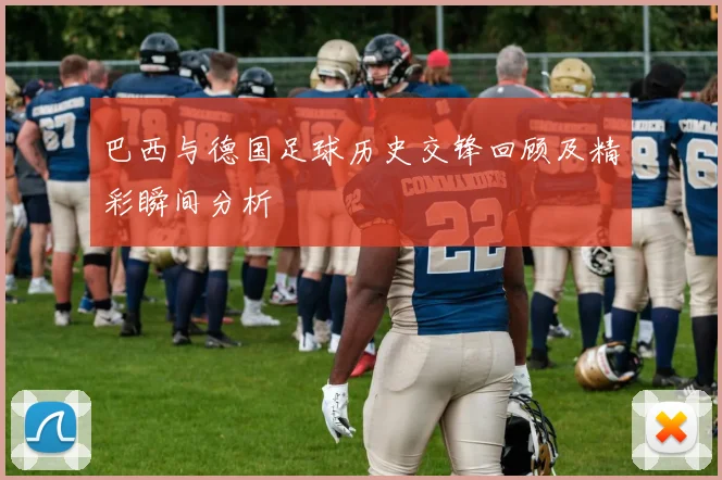 巴西与德国足球历史交锋回顾及精彩瞬间分析