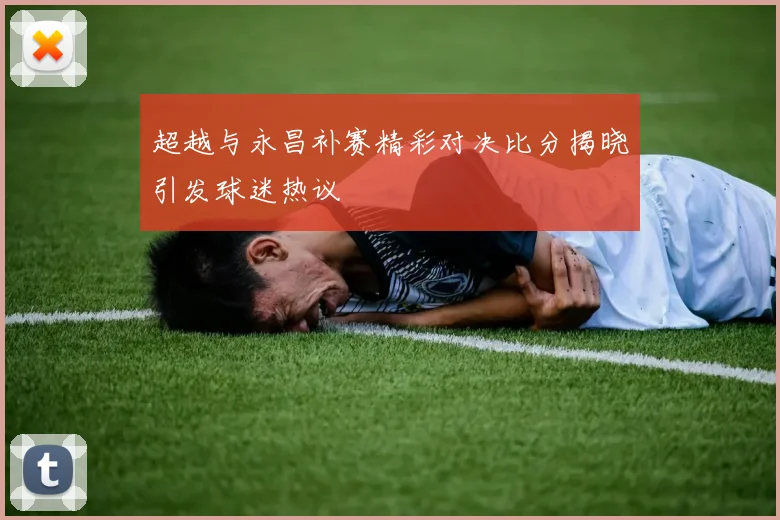 超越与永昌补赛精彩对决比分揭晓引发球迷热议